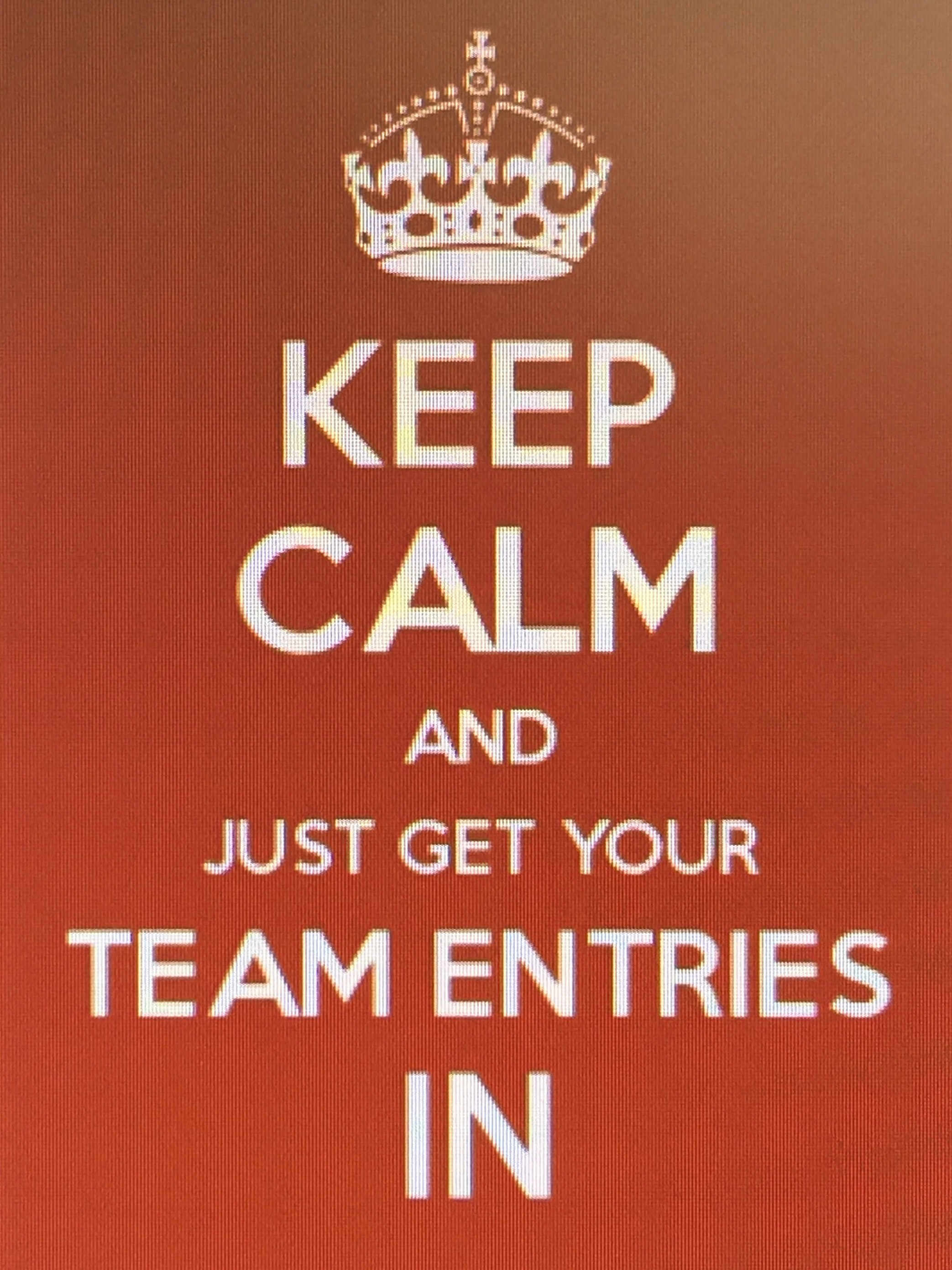 Keep Calm and just get your team entries in 