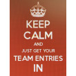 Keep Calm and just get your team entries in 